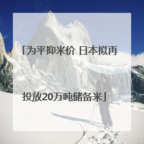 为平抑米价 日本拟再投放20万吨储备米