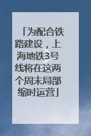 为配合铁路建设，上海地铁3号线将在这两个周末局部缩时运营