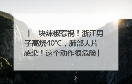 一块辣椒惹祸！浙江男子高烧40℃，肺部大片感染！这个动作很危险