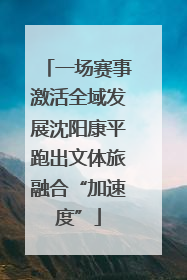 一场赛事激活全域发展沈阳康平跑出文体旅融合“加速度”