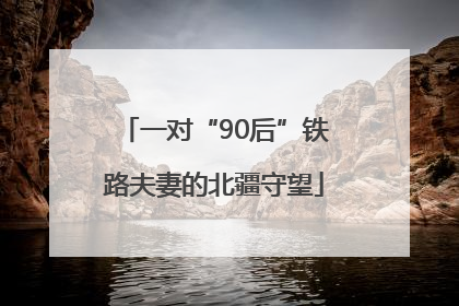 一对“90后”铁路夫妻的北疆守望