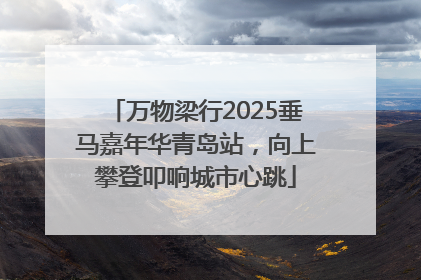 万物梁行2025垂马嘉年华青岛站，向上攀登叩响城市心跳