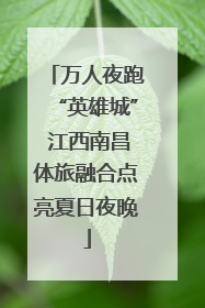 万人夜跑“英雄城” 江西南昌体旅融合点亮夏日夜晚