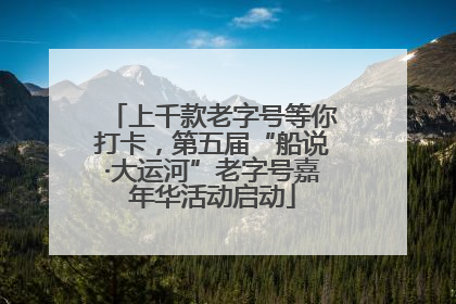 上千款老字号等你打卡，第五届“船说·大运河”老字号嘉年华活动启动