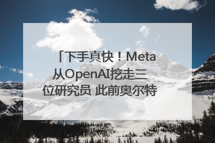 下手真快！Meta从OpenAI挖走三位研究员 此前奥尔特曼还曾出言嘲讽