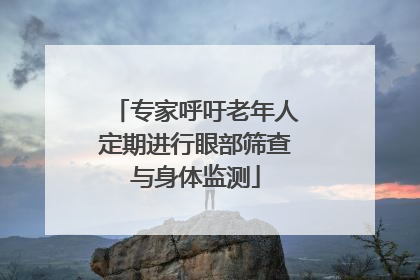 专家呼吁老年人定期进行眼部筛查与身体监测