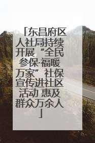东昌府区人社局持续开展“全民参保·福暖万家”社保宣传进社区活动 惠及群众万余人