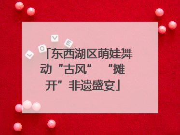 东西湖区萌娃舞动“古风” “摊开”非遗盛宴