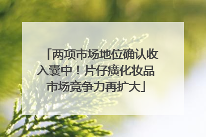 两项市场地位确认收入囊中！片仔癀化妆品市场竞争力再扩大