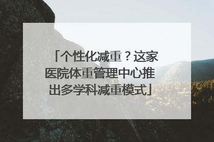 个性化减重？这家医院体重管理中心推出多学科减重模式