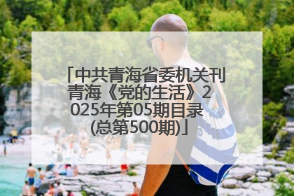 中共青海省委机关刊 青海《党的生活》2025年第05期目录 (总第500期)