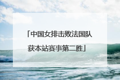 中国女排击败法国队 获本站赛事第二胜