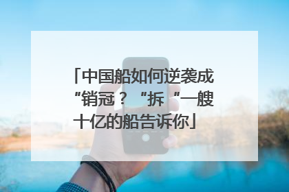 中国船如何逆袭成“销冠？“拆“一艘十亿的船告诉你