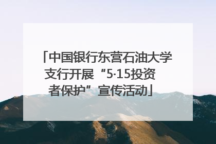 中国银行东营石油大学支行开展“5·15投资者保护”宣传活动