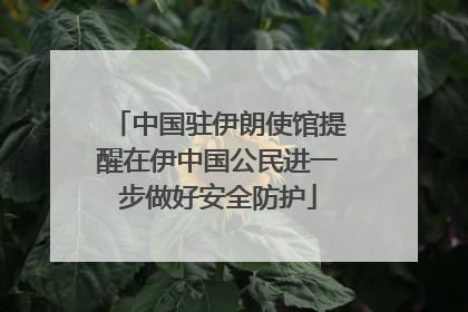 中国驻伊朗使馆提醒在伊中国公民进一步做好安全防护
