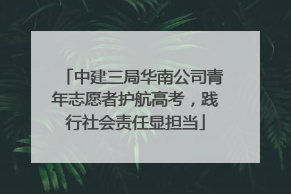 中建三局华南公司青年志愿者护航高考，践行社会责任显担当