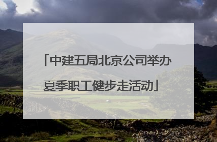 中建五局北京公司举办夏季职工健步走活动