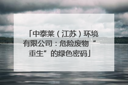 中泰莱（江苏）环境有限公司：危险废物“重生”的绿色密码