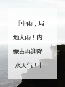 中雨，局地大雨！内蒙古再迎降水天气！