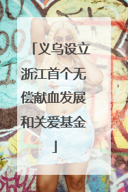 义乌设立浙江首个无偿献血发展和关爱基金