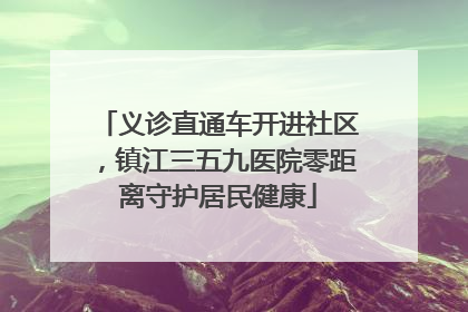 义诊直通车开进社区，镇江三五九医院零距离守护居民健康