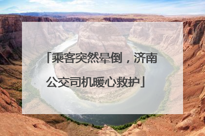 乘客突然晕倒，济南公交司机暖心救护