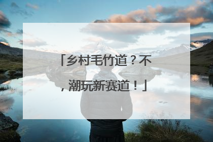 乡村毛竹道？不，潮玩新赛道！