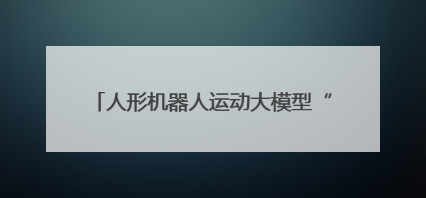 人形机器人运动大模型“龙跃”发布，可根据指令生成跑步、舞蹈等连贯动作