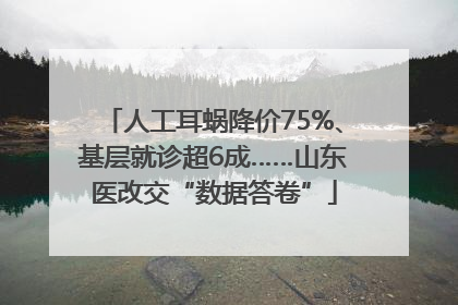 人工耳蜗降价75%、基层就诊超6成……山东医改交“数据答卷”
