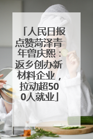 人民日报点赞菏泽青年曾庆熙：返乡创办新材料企业，拉动超500人就业