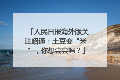 人民日报海外版关注昭通：土豆变“米”，你想尝尝吗？