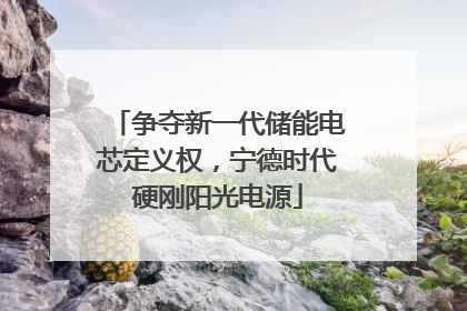 争夺新一代储能电芯定义权，宁德时代硬刚阳光电源