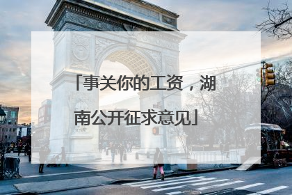 事关你的工资，湖南公开征求意见