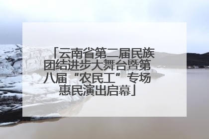 云南省第二届民族团结进步大舞台暨第八届“农民工”专场惠民演出启幕