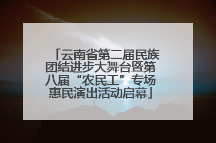 云南省第二届民族团结进步大舞台暨第八届“农民工”专场惠民演出活动启幕