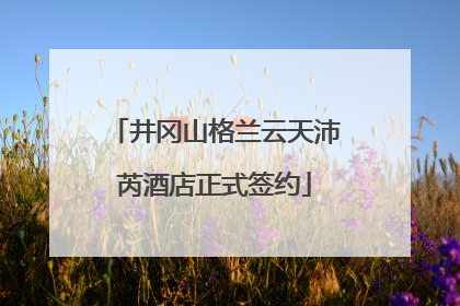 井冈山格兰云天沛芮酒店正式签约