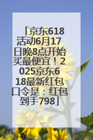 京东618活动6月17日晚8点开始买最便宜！2025京东618最新红包口令是：红包到手798