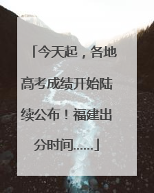 今天起，各地高考成绩开始陆续公布！福建出分时间……