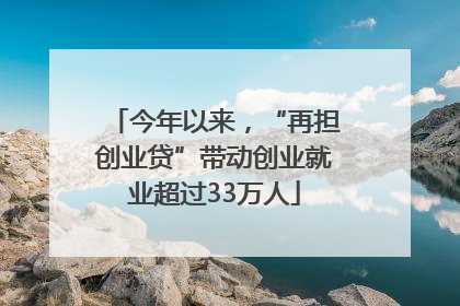 今年以来，“再担创业贷”带动创业就业超过33万人