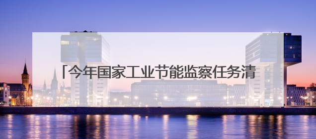 今年国家工业节能监察任务清单印发，包括2797家企业