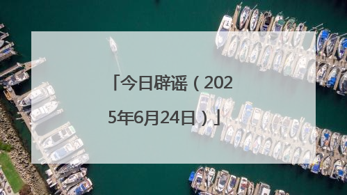 今日辟谣（2025年6月24日）