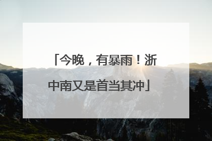 今晚，有暴雨！浙中南又是首当其冲