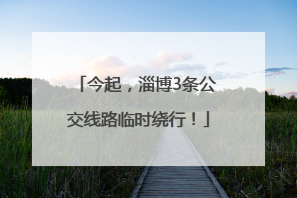 今起，淄博3条公交线路临时绕行！