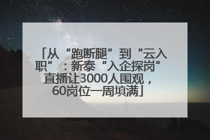 从“跑断腿”到“云入职”：新泰“入企探岗”直播让3000人围观，60岗位一周填满