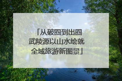 从破圈到出圈 武陵源以山水绘就全域旅游新图景