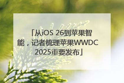 从iOS 26到苹果智能，记者梳理苹果WWDC 2025重要发布