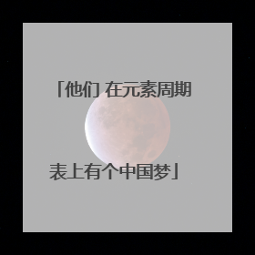他们 在元素周期表上有个中国梦