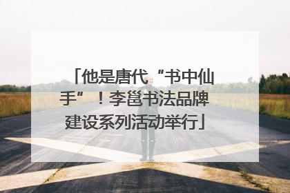 他是唐代“书中仙手”！李邕书法品牌建设系列活动举行