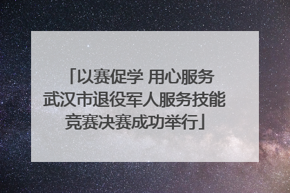 以赛促学 用心服务 武汉市退役军人服务技能竞赛决赛成功举行