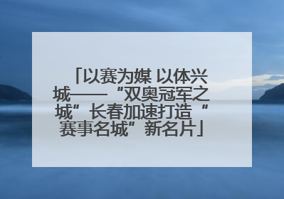 以赛为媒 以体兴城——“双奥冠军之城”长春加速打造“赛事名城”新名片
